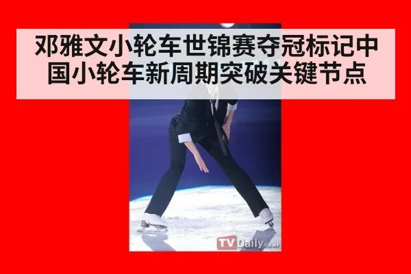 邓雅文小轮车世锦赛夺冠标记中国小轮车新周期突破关键节点