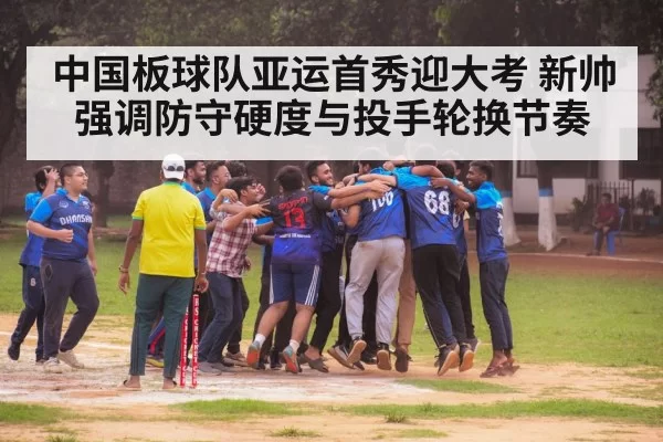 中国板球队亚运首秀迎大考 新帅强调防守硬度与投手轮换节奏