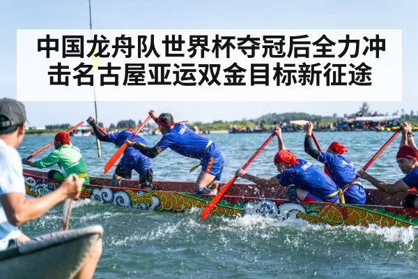 中国龙舟队世界杯夺冠后全力冲击名古屋亚运双金目标新征途