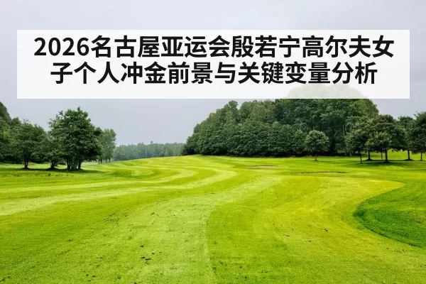 2026名古屋亚运会殷若宁高尔夫女子个人冲金前景与关键变量分析