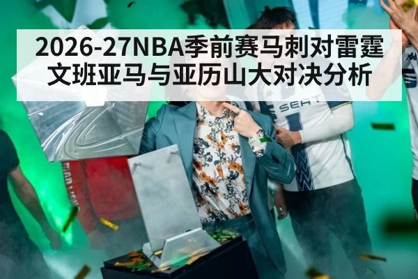 2026-27NBA季前赛马刺对雷霆文班亚马与亚历山大对决分析