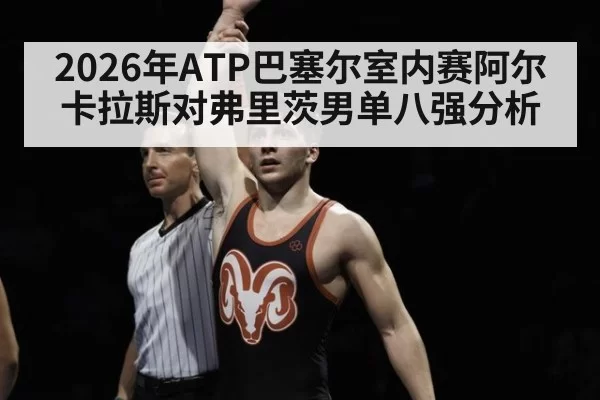 2026年ATP巴塞尔室内赛阿尔卡拉斯对弗里茨男单八强分析